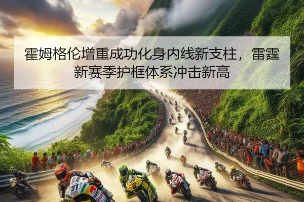 霍姆格伦增重成功化身内线新支柱，雷霆新赛季护框体系冲击新高